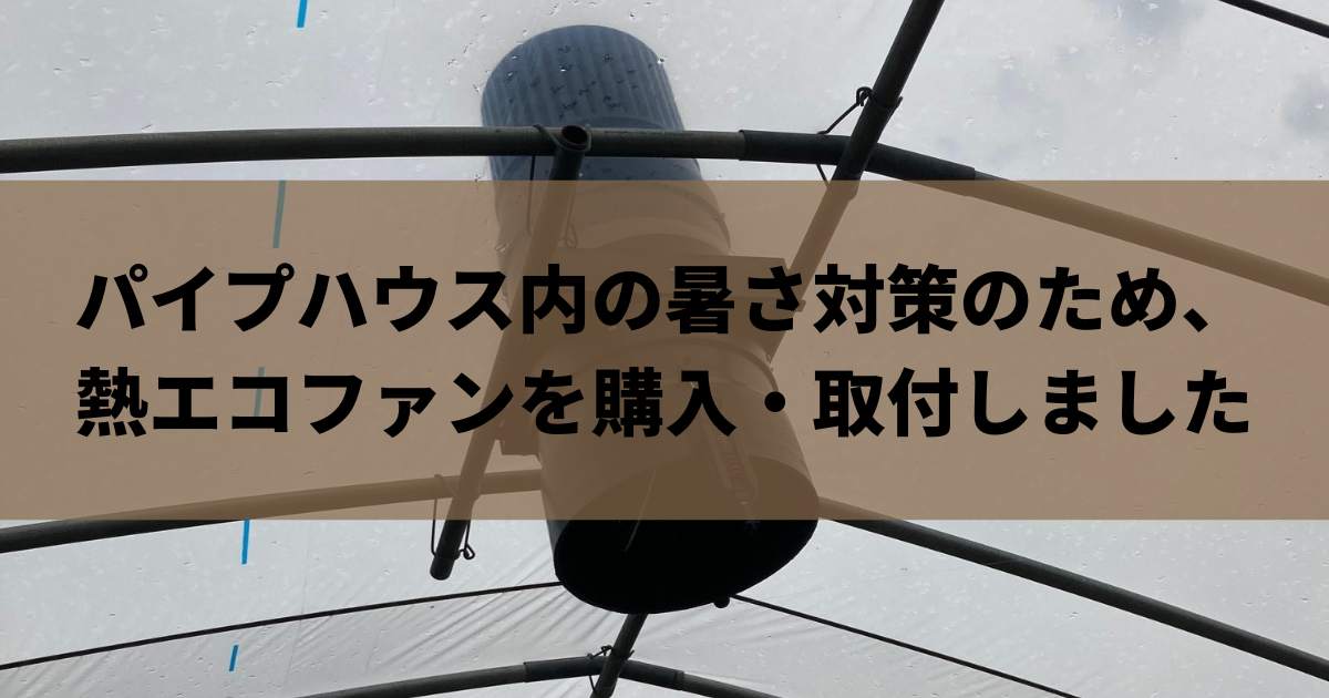 パイプハウス内の暑さ対策のため、熱エコファンを購入・取付しました