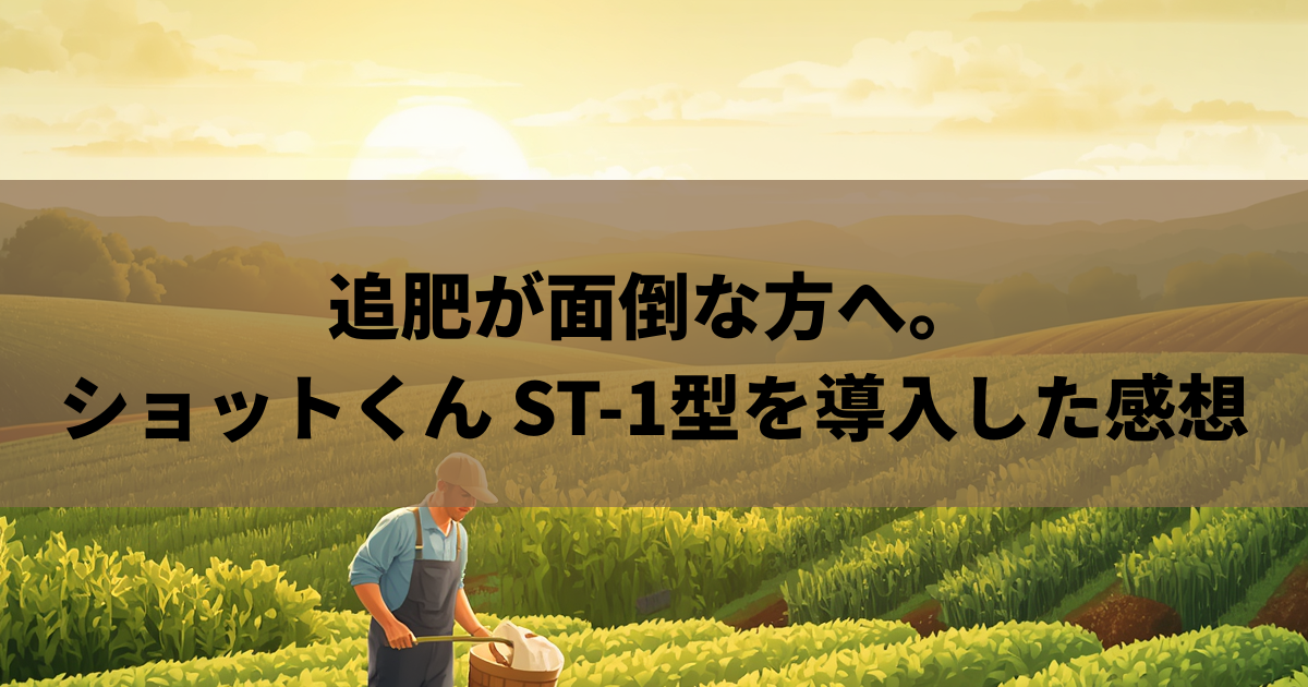 追肥が面倒な方へ。ショットくん ST-1型を導入した感想